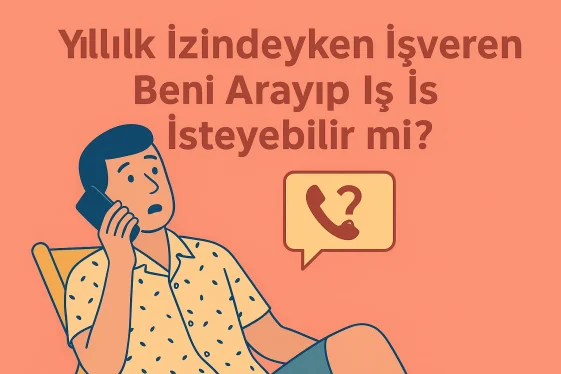 Yıllık İzindeyken İşveren Beni Arayıp İş İsteyebilir mi?